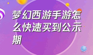 梦幻西游手游怎么快速买到公示期