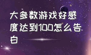 大多数游戏好感度达到100怎么告白