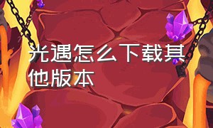 光遇怎么下载其他版本