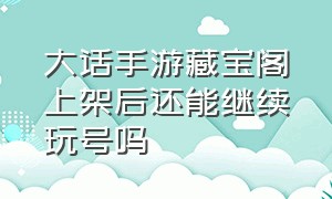 大话手游藏宝阁上架后还能继续玩号吗