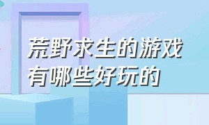 荒野求生的游戏有哪些好玩的（荒野求生游戏十大排行）