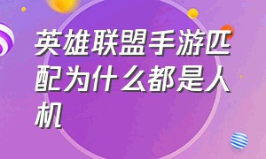 英雄联盟手游匹配为什么都是人机