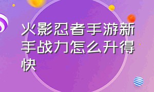 火影忍者手游新手战力怎么升得快