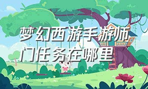 梦幻西游手游师门任务在哪里（梦幻西游手游师门任务在哪里接）