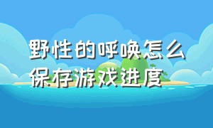 野性的呼唤怎么保存游戏进度