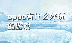 oppo有什么好玩的游戏（oppo有什么好玩的游戏吗）