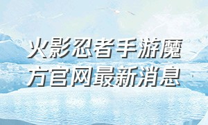 火影忍者手游魔方官网最新消息