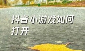 抖音小游戏如何打开