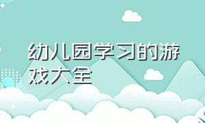 幼儿园学习的游戏大全