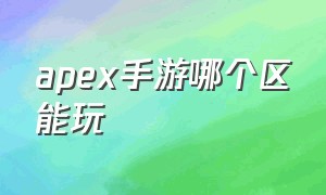 apex手游哪个区能玩（apex手游正式服在哪个区域）