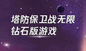 塔防保卫战无限钻石版游戏（塔防保卫战无限钻石中文版）