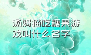 汤姆猫吃糖果游戏叫什么名字