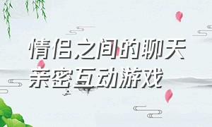 情侣之间的聊天亲密互动游戏