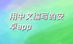 用中文编写的安卓app（安卓中文编程软件哪个好）