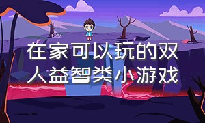 在家可以玩的双人益智类小游戏