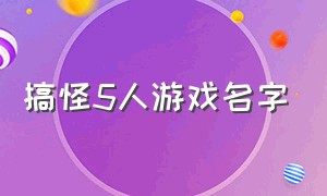 搞怪5人游戏名字