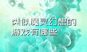 类似魔灵幻想的游戏有哪些