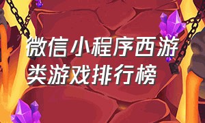 微信小程序西游类游戏排行榜（微信小程序西游传奇游戏排行榜）