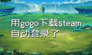 用gogo下载steam自动登录了