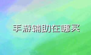 手游辅助在哪买（手游脚本都在哪里买）