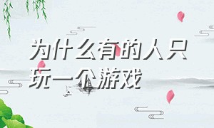 为什么有的人只玩一个游戏