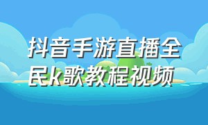 抖音手游直播全民k歌教程视频