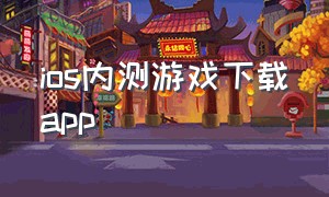 ios内测游戏下载app（ios内测手游app）