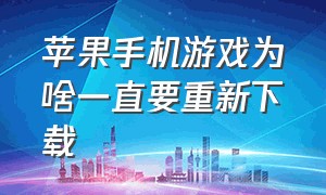 苹果手机游戏为啥一直要重新下载（为什么苹果删除掉游戏下载不回来）