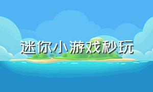 迷你小游戏秒玩（迷你小游戏秒玩免费版）