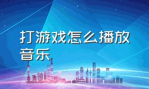 打游戏怎么播放音乐