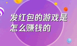 发红包的游戏是怎么赚钱的