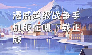 漫威超级战争手机版在哪下载正版（漫威超级战争下载破解版）