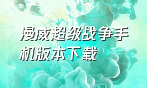 漫威超级战争手机版本下载（漫威超级战争免费下载安装）