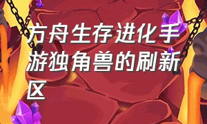 方舟生存进化手游独角兽的刷新区