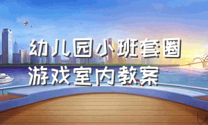 幼儿园小班套圈游戏室内教案