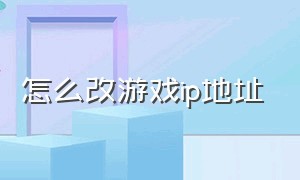 怎么改游戏ip地址