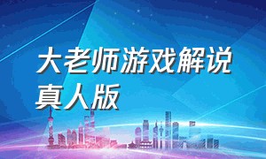 大老师游戏解说真人版