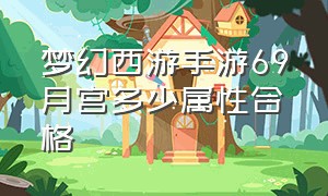 梦幻西游手游69月宫多少属性合格