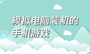 模拟电脑装机的手机游戏