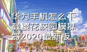 华为手机怎么下载樱花校园模拟器2020最新版（华为怎么下樱花校园模拟器最新版）