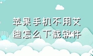 苹果手机不用艾迪怎么下载软件