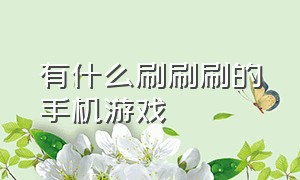 有什么刷刷刷的手机游戏