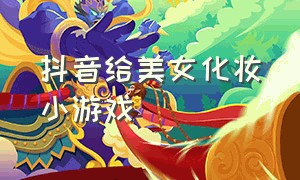 抖音给美女化妆小游戏