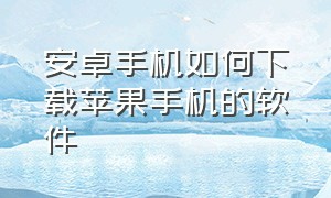 安卓手机如何下载苹果手机的软件