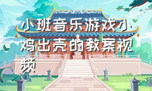 小班音乐游戏小鸡出壳的教案视频