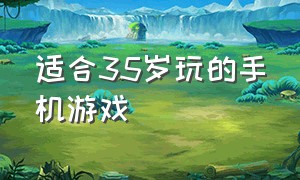 适合35岁玩的手机游戏（30到40岁玩的手机游戏）