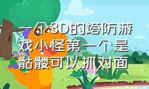 一个3D的塔防游戏小怪第一个是骷髅可以抓对面