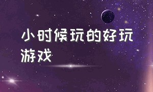 小时候玩的好玩游戏（小时候玩的大富翁游戏是哪个版本的）