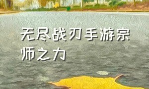 无尽战刃手游宗师之力（手游无尽之刃和纳沃利迅刃哪个好）